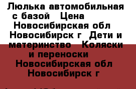 Люлька автомобильная с базой › Цена ­ 5 000 - Новосибирская обл., Новосибирск г. Дети и материнство » Коляски и переноски   . Новосибирская обл.,Новосибирск г.